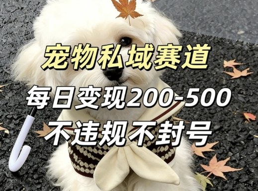 私域宠物项目赛道，单日变现2-5张，每天都可操作不违规不封号-知芽创业社