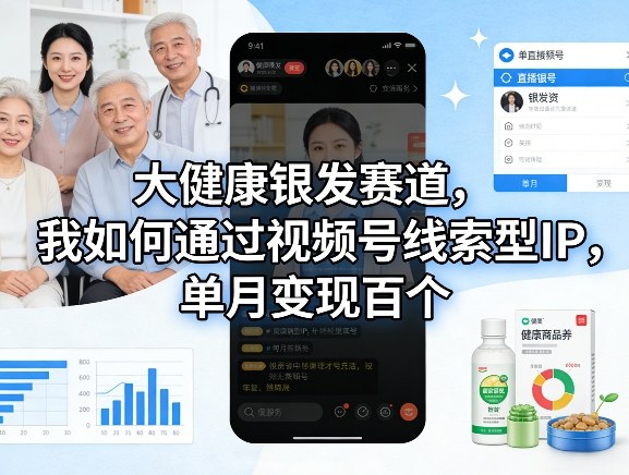 大健康银发赛道，我如何通过视频号线索型IP，单月变现百个-知芽创业社