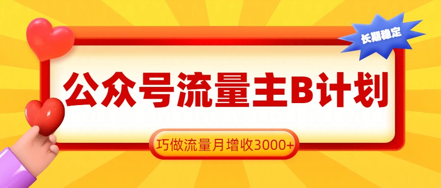 公众号流量主B计划，一键提取，巧做流量月增收3000+-知芽创业社