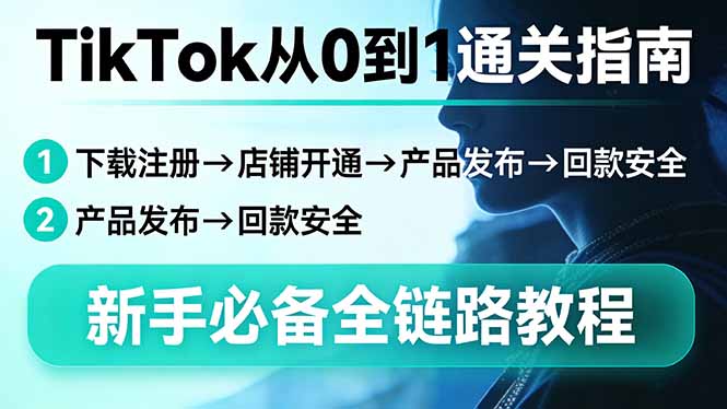 TikTok从0到1通关指南：下载注册→店铺开通→产品发布→回款安全，新手必备全链路教程-知芽创业社