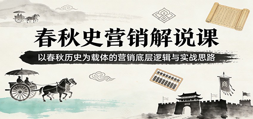 春秋史营销解说课：以春秋历史为载体的营销底层逻辑与实战思路-知芽创业社