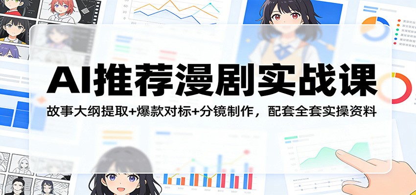 AI推荐漫剧实战课：故事大纲提取+爆款对标+分镜制作，配套全套实操资料-知芽创业社