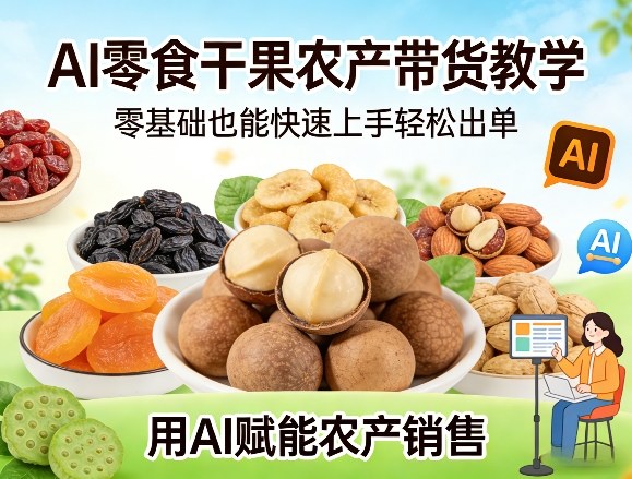 AI零食干果农产带货教学，零基础也能快速上手轻松出单，用AI赋能农产销售-知芽创业社