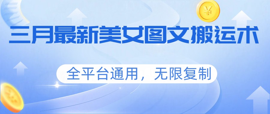 三月最新美女图文搬运术，全平台通用，无限复制-知芽创业社