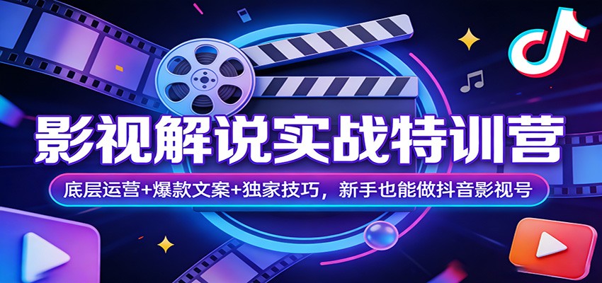 影视解说实战特训营：底层运营+爆款文案+独家技巧，新手也能做抖音影视号-知芽创业社