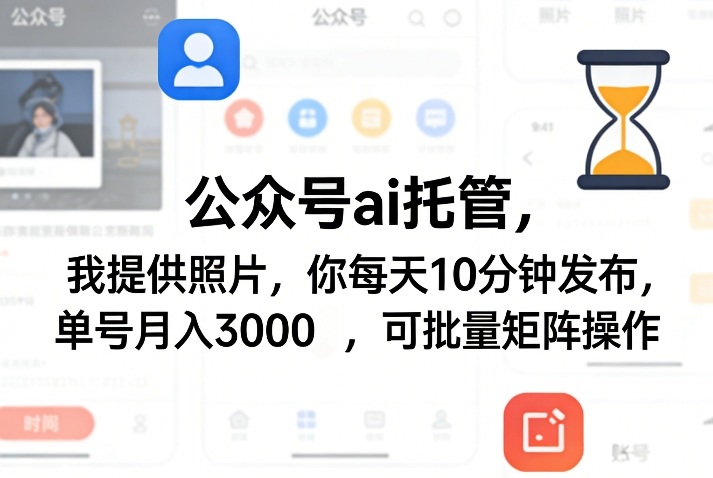 公众号ai托管，我提供照片，你每天10分钟发布，单号月入3000＋，可批量矩阵操作【揭秘】-知芽创业社