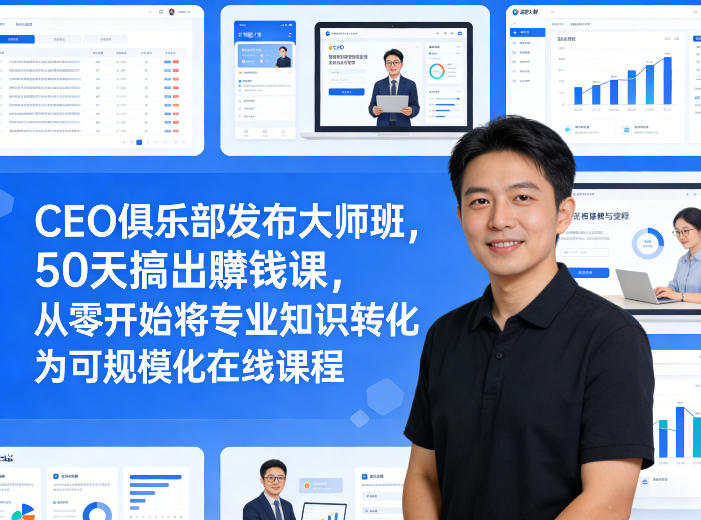 CEO俱乐部发布大师班，50天搞出賺钱课，从零开始将专业知识转化为可规模化在线课程-知芽创业社