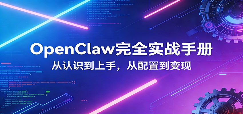 OpenClaw完全实战宝典：零基础上手，深度配置，商业变现-知芽创业社
