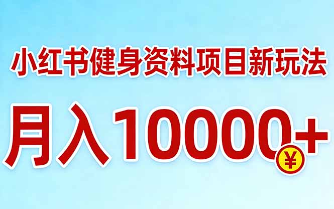 小红书健身资料项目最新玩法，月入10000＋，收益潜力可以无限放大-知芽创业社