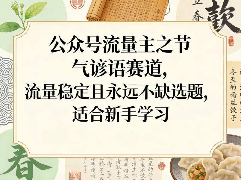 公众号流量主之节气谚语赛道，流量稳定且永远不缺选题，适合新手学习-知芽创业社