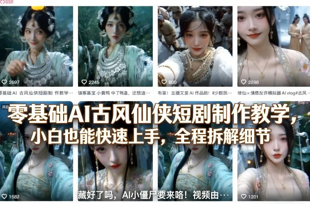 零基础AI古风仙侠短剧制作教学，小白也能快速上手，全程拆解细节-知芽创业社