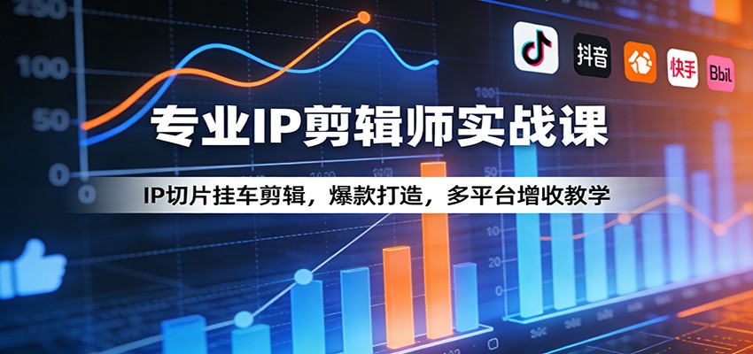 专业IP剪辑师实战课：IP切片挂车剪辑，爆款打造，多平台增收教学-知芽创业社