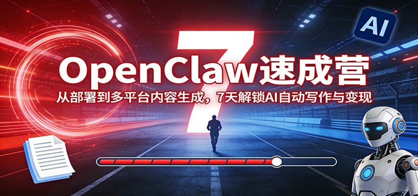 OpenClaw速成营：从部署到多平台内容生成，7天解锁AI自动写作与变现-知芽创业社