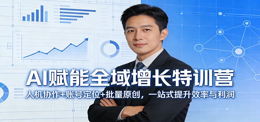 AI赋能全域增长特训营：人机协作+账号定位+批量原创，一站式提升效率与利润-知芽创业社