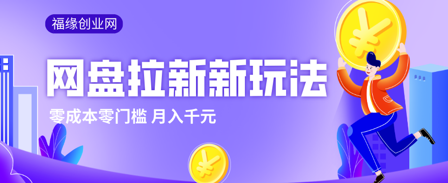 2026网盘拉新新玩法，手把手教你实操，零门槛零成本小白跟着操作也能月入千元-知芽创业社