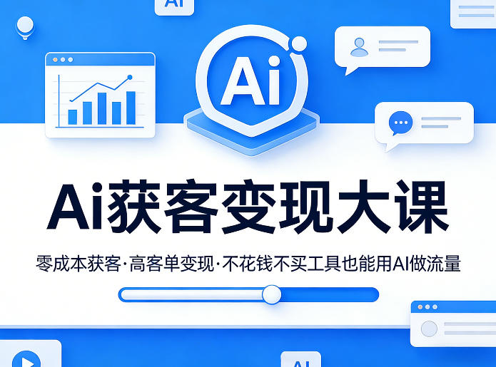 Ai获客变现大课，零成本获客，高客单变现，不花钱不买工具也能用AI做流量-知芽创业社