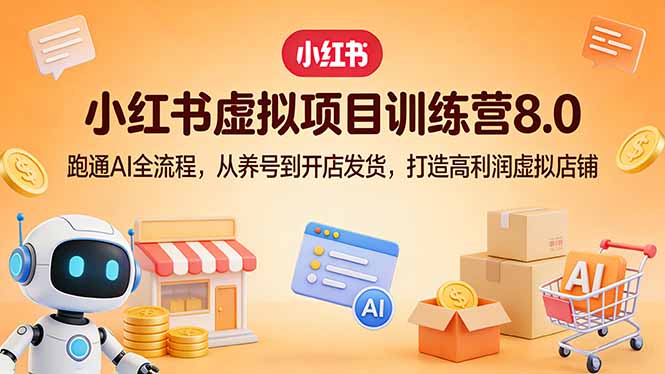 小红书虚拟项目训练营8.0：跑通AI全流程，从养号到开店发货，打造高利润虚拟店铺-知芽创业社