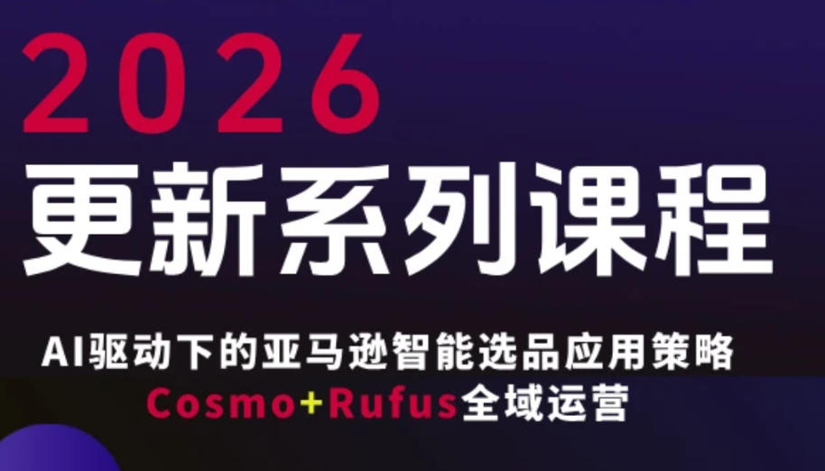 跨境亚马逊FBA系统课程，AI驱动下的亚马逊智能选品应用策略Cosmo+Rufus全域运营(更新26年3月)-知芽创业社