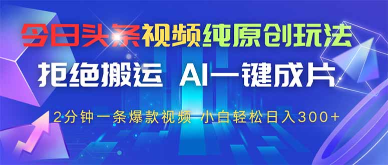 今日头条视频纯原创玩法，AI一键成片，2分钟一条视频，轻松日入300+-知芽创业社