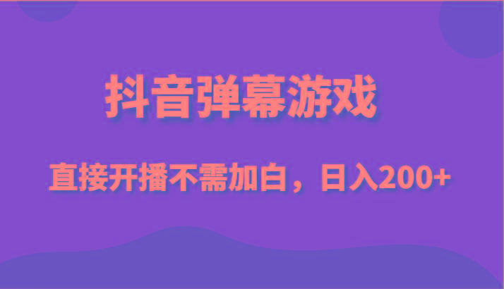 抖音弹幕游戏，直接开播不需要加白操作，小白日入200+-知芽创业社