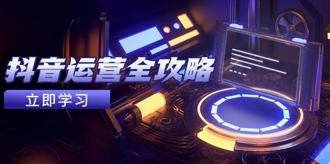 抖音运营全攻略，账号包装养号技巧，情感增粉视频搬运，实现快速变现-知芽创业社