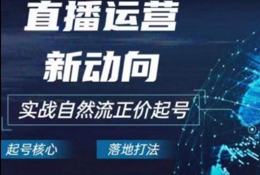 2024电商自然流起号，​直播运营新动向，实战自然流正价起号-知芽创业社