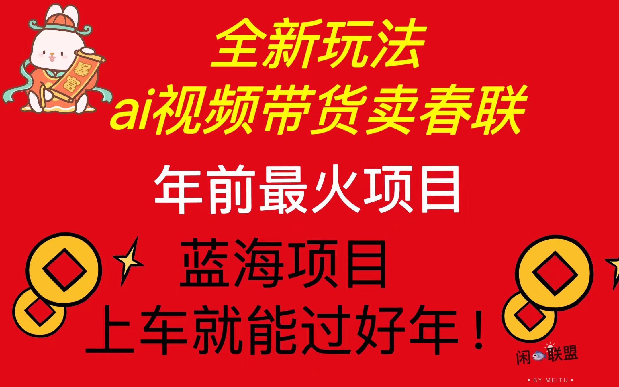 Ai视频带货卖春联全新简单无脑玩法，年前最火爆项目，爆单过好年-知芽创业社