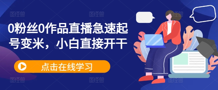 0粉丝0作品直播急速起号变米，小白直接开干-知芽创业社