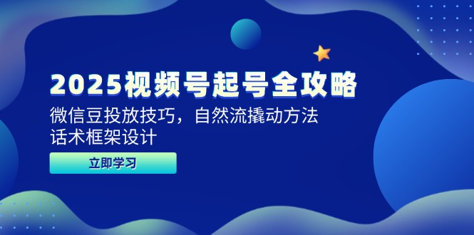 2025视频号起号全攻略，微信豆投放技巧，自然流撬动方法，话术框架设计-知芽创业社