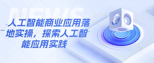 人工智能商业应用落地实操，探索人工智能应用实践-知芽创业社