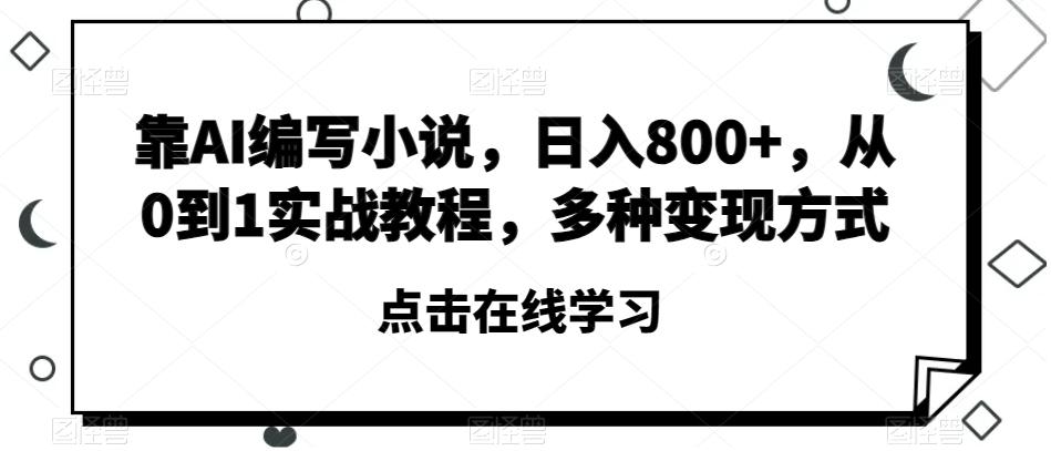 靠AI编写小说，日入800+，从0到1实战教程，多种变现方式【揭秘】-知芽创业社