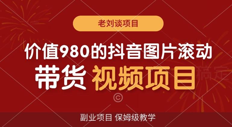 价值980的抖音图片滚动带货视频副业项目，保姆级教学【揭秘】-知芽创业社