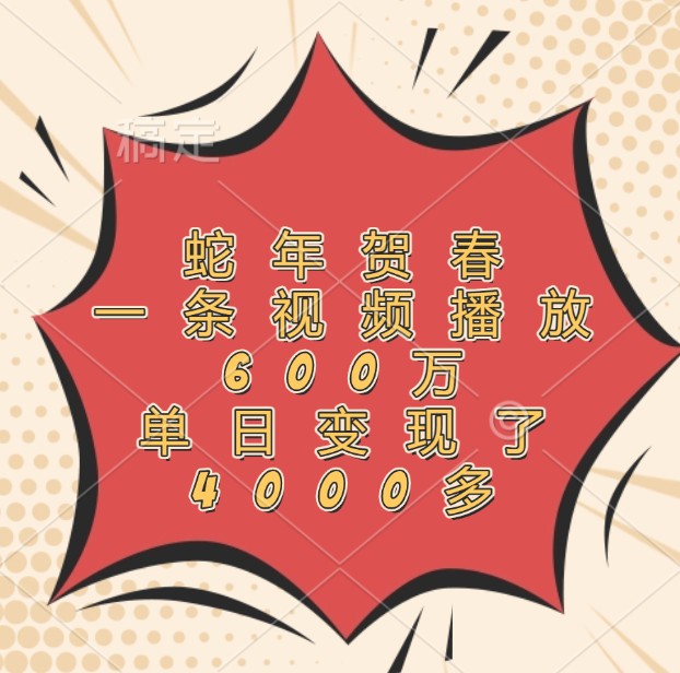 蛇年贺春，一条视频播放600万，单日变现了4000多-知芽创业社