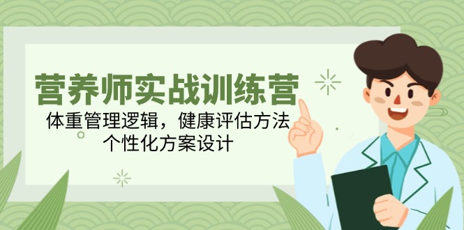 营养师实战训练营，体重管理逻辑，健康评估方法，个性化方案设计-知芽创业社