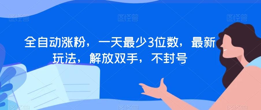全自动涨粉，一天最少3位数，最新玩法，解放双手，不封号【揭秘】-知芽创业社