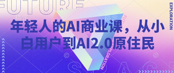 年轻人的AI商业课，从小白用户到AI2.0原住民-知芽创业社