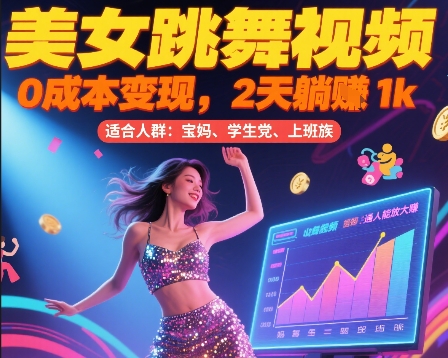 美女跳舞视频，0成本变现，2天躺入1k，普通人也能放大挣【揭秘】-知芽创业社