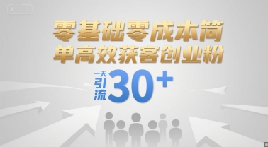 零基础零成本简单高效获客创业粉，一天引流30+-知芽创业社