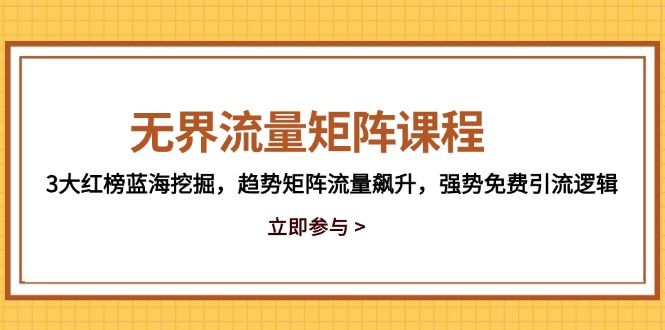无界流量矩阵课程，3大红榜蓝海挖掘，趋势矩阵流量飙升，强势免费引流逻辑-知芽创业社