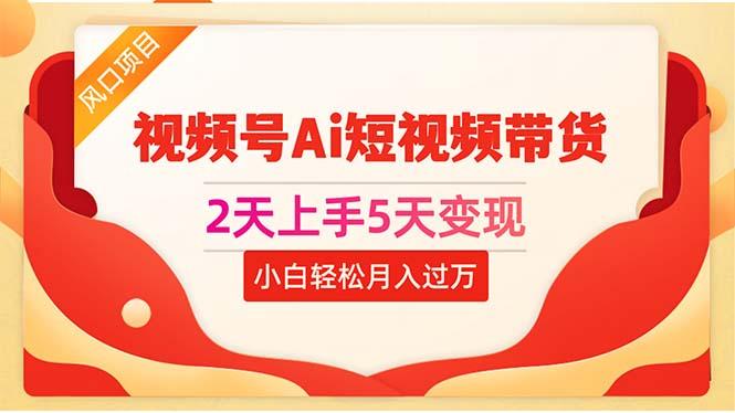 2天上手5天变现视频号Ai短视频带货0粉丝0基础小白轻松月入过万-知芽创业社