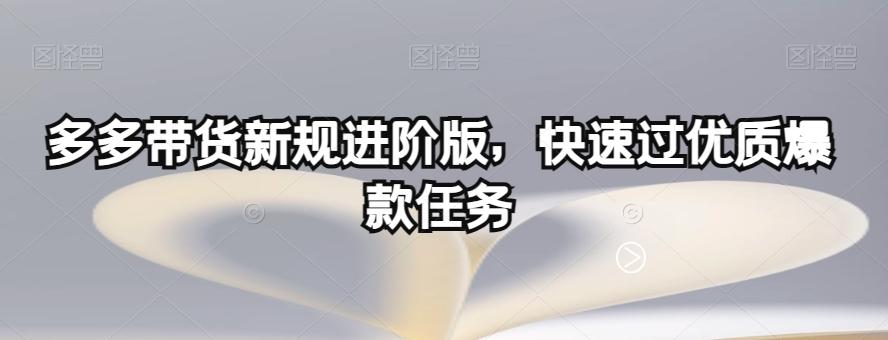 多多带货新规进阶版，快速过优质爆款任务-知芽创业社