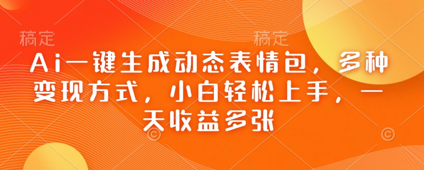 Ai一键生成动态表情包，多种变现方式，小白轻松上手，一天收益多张-知芽创业社