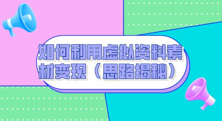 如何利用虚拟资料素材变现（思路揭秘）-知芽创业社