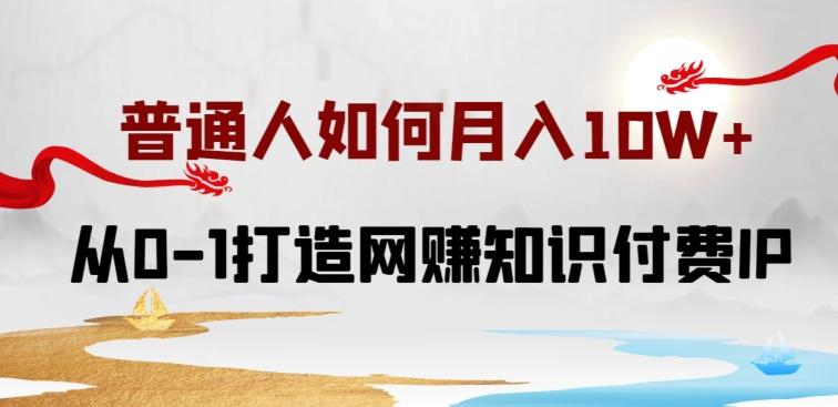 普通人如何打造知识付费IP月入10W+,从0-1打造网赚知识付费IP,小白喂饭级教程【揭秘】-知芽创业社
