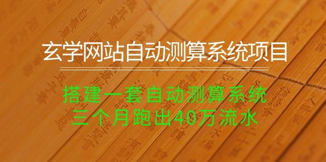 玄学网站自动测算系统项目：搭建一套自动测算系统，三个月跑出40万流水-知芽创业社
