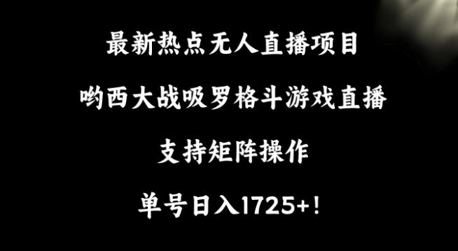 最新热点无人直播项目，哟西大战吸罗格斗游戏直播，支持矩阵操作，单号日入1725+【揭秘】-知芽创业社