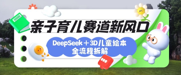 育儿赛道新风口：DeepSeek+3D绘本全流程拆解，月涨粉上W，还能培养亲子创造力-知芽创业社