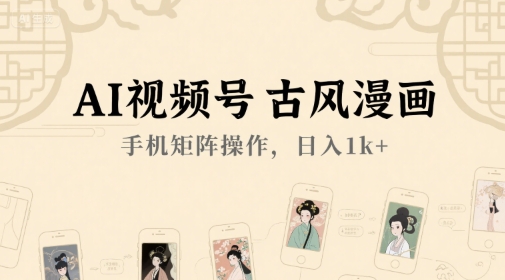 AI视频号古风漫画，手机矩阵操作，日入1k+-知芽创业社