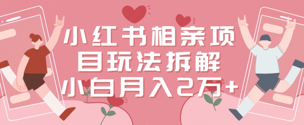 小红书相亲项目玩法拆解，有人通过这个副业项目做到了月收入2万多【揭秘】-知芽创业社