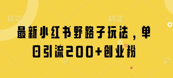 最新小红书野路子玩法，单日引流200+创业粉-知芽创业社